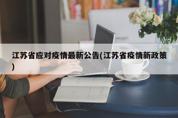 江苏省应对疫情最新公告(江苏省疫情新政策)