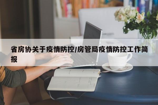 省房协关于疫情防控/房管局疫情防控工作简报