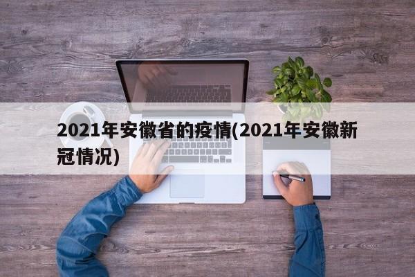 2021年安徽省的疫情(2021年安徽新冠情况)