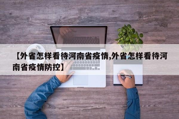 【外省怎样看待河南省疫情,外省怎样看待河南省疫情防控】