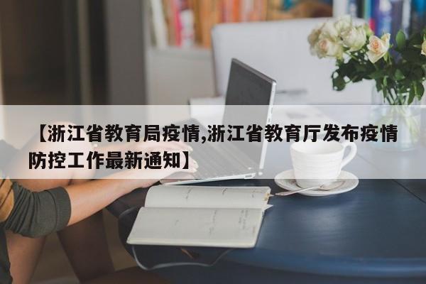 【浙江省教育局疫情,浙江省教育厅发布疫情防控工作最新通知】
