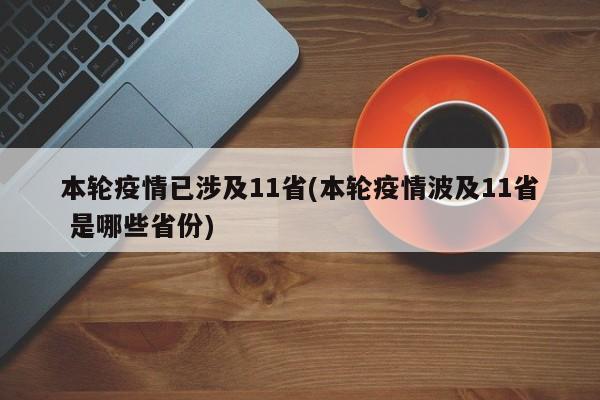 本轮疫情已涉及11省(本轮疫情波及11省 是哪些省份)