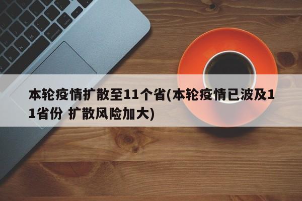本轮疫情扩散至11个省(本轮疫情已波及11省份 扩散风险加大)