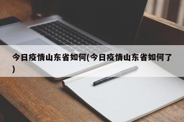 今日疫情山东省如何(今日疫情山东省如何了)