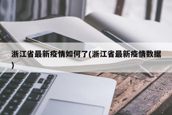 浙江省最新疫情如何了(浙江省最新疫情数据)