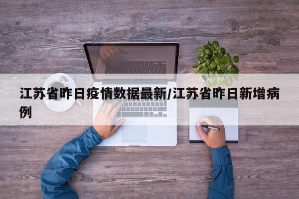 江苏省昨日疫情数据最新/江苏省昨日新增病例