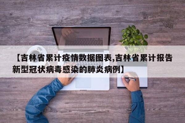 【吉林省累计疫情数据图表,吉林省累计报告新型冠状病毒感染的肺炎病例】