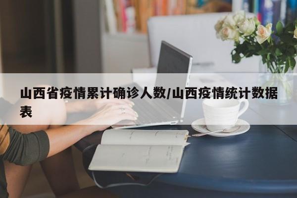 山西省疫情累计确诊人数/山西疫情统计数据表