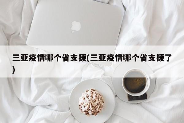 三亚疫情哪个省支援(三亚疫情哪个省支援了)