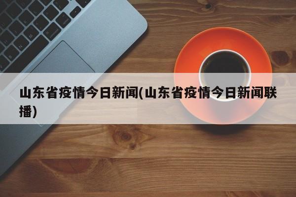 山东省疫情今日新闻(山东省疫情今日新闻联播)