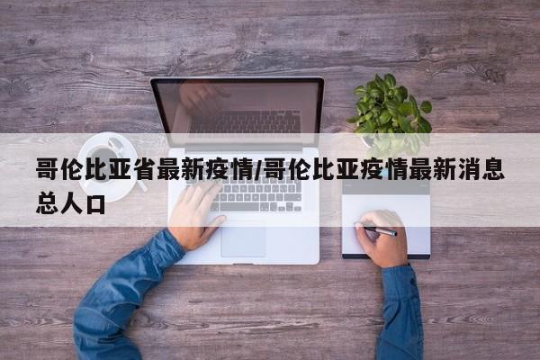 哥伦比亚省最新疫情/哥伦比亚疫情最新消息总人口