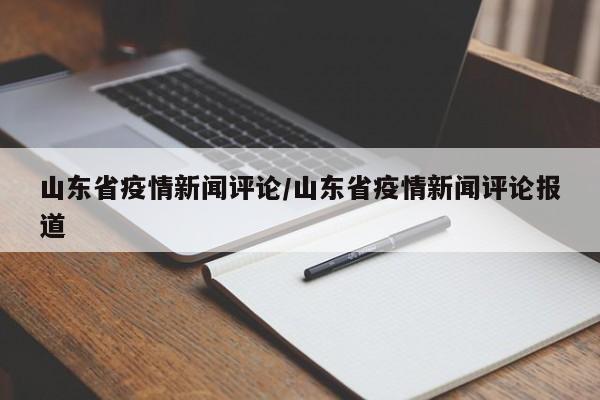山东省疫情新闻评论/山东省疫情新闻评论报道